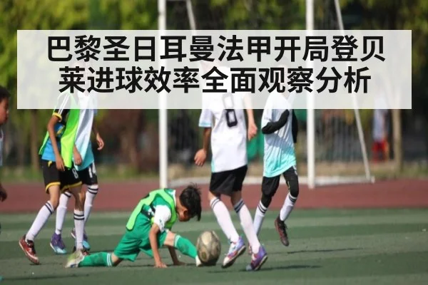 巴黎圣日耳曼法甲开局登贝莱进球效率全面观察分析