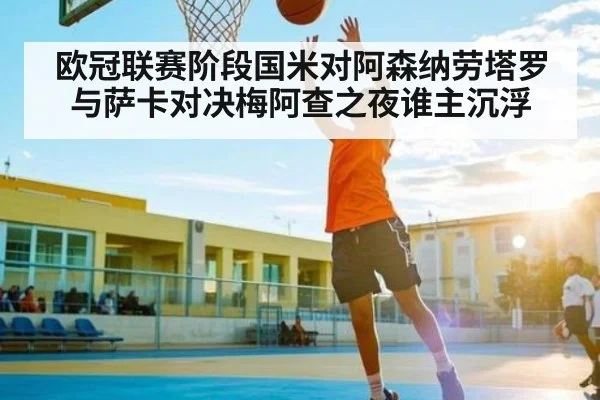 欧冠联赛阶段国米对阿森纳劳塔罗与萨卡对决梅阿查之夜谁主沉浮