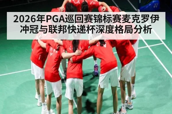 2026年PGA巡回赛锦标赛麦克罗伊冲冠与联邦快递杯深度格局分析