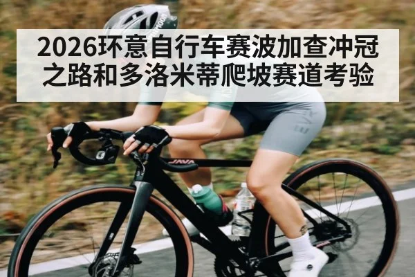 2026环意自行车赛波加查冲冠之路和多洛米蒂爬坡赛道考验